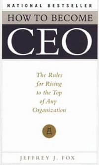 Self Help: How to Become CEO: The Rules for Rising to the Top of Any Organization by Jeffrey J. Fox