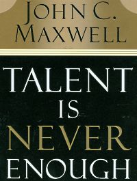Self Help: Talent Is Never Enough: Discover the Choices That Will Take You Beyond Your Talent by John C. Maxwell